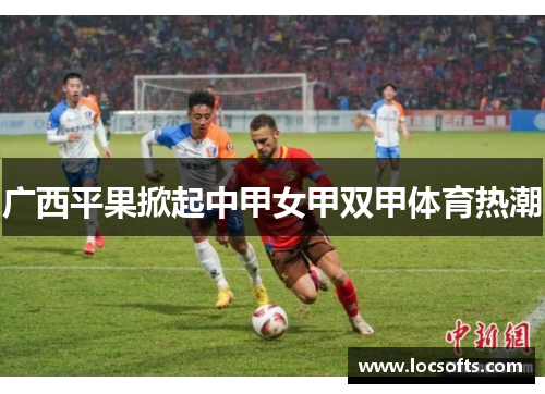 广西平果掀起中甲女甲双甲体育热潮