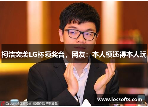 柯洁突袭LG杯领奖台，网友：本人梗还得本人玩
