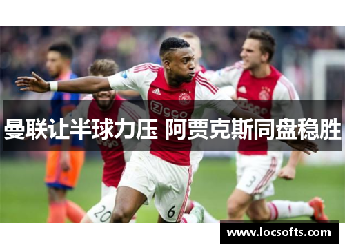 曼联让半球力压 阿贾克斯同盘稳胜