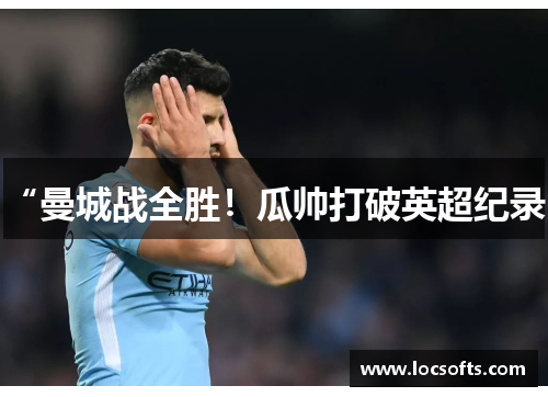 “曼城战全胜！瓜帅打破英超纪录”