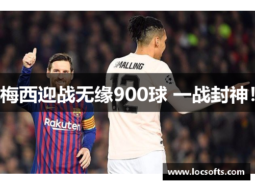 梅西迎战无缘900球 一战封神！